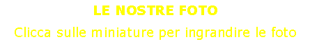 Casella di testo: LE NOSTRE FOTOClicca sulle miniature per ingrandire le foto